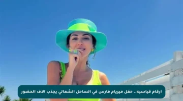 أرقام قياسية.. حفل ميريام فارس في الساحل الشمالي يجذب آلاف الحضور